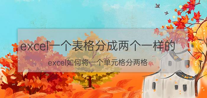 excel一个表格分成两个一样的 excel如何将一个单元格分两格？